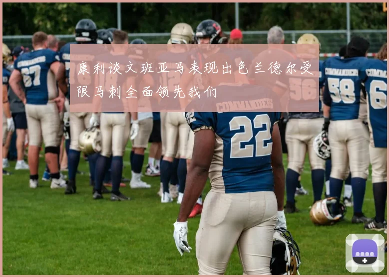 康利谈文班亚马表现出色兰德尔受限马刺全面领先我们