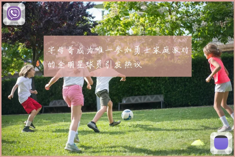 字母哥成为唯一参加勇士家庭派对的全明星球员引发热议
