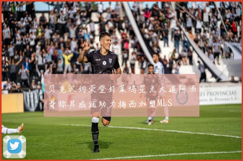 贝克汉姆荣登好莱坞星光大道阿汤哥称其成就助力梅西加盟MLS