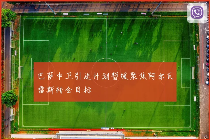 巴萨中卫引进计划暂缓聚焦阿尔瓦雷斯转会目标
