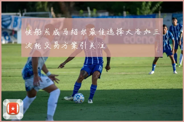 快船或成马绍尔最佳选择大洛加三次轮交易方案引关注