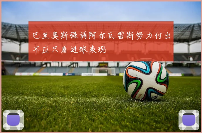 巴里奥斯强调阿尔瓦雷斯努力付出不应只看进球表现