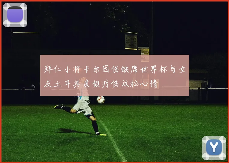 拜仁小将卡尔因伤缺席世界杯与女友土耳其度假疗伤放松心情