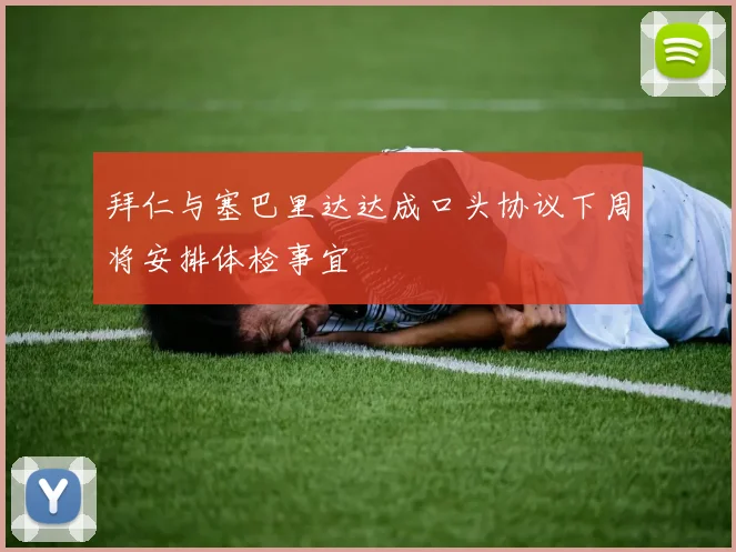 拜仁与塞巴里达达成口头协议下周将安排体检事宜