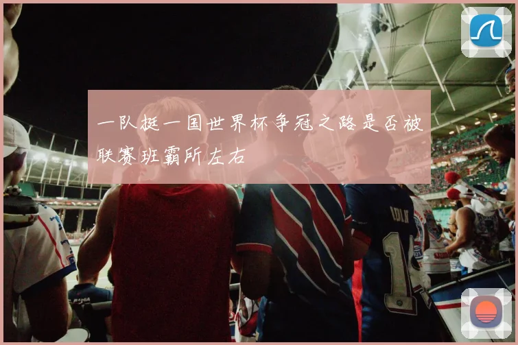一队挺一国世界杯争冠之路是否被联赛班霸所左右
