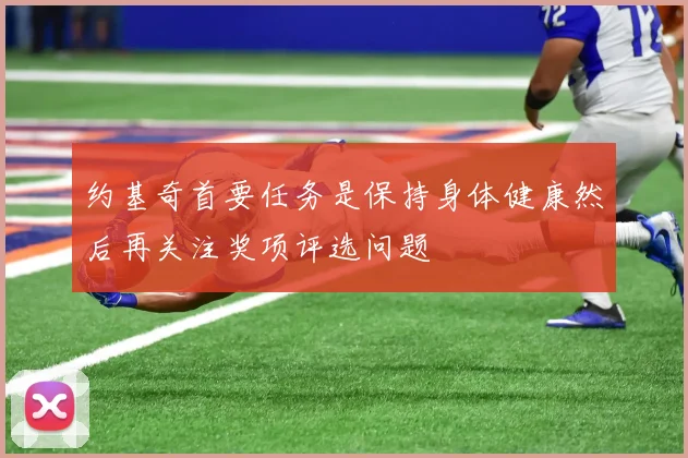约基奇首要任务是保持身体健康然后再关注奖项评选问题